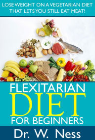Title: Flexitarian Diet For Beginners, Author: Dr. W. Ness