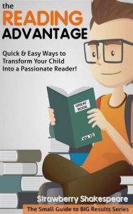 Title: The Reading Advantage: Quick & Easy Ways To Transform Your Child Into A Passionate Reader!, Author: Strawberry Shakespeare