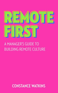 Title: Remote First: A Manager's Guide to Building Remote Culture, Author: Constance Watkins