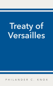 Title: The Treaty of Versailles, Author: Philander C. Knox