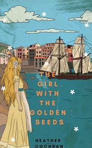 Title: The Girl With The Golden Seeds, Author: Heather Anne Cochran