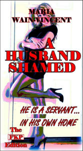 Title: A Husband Shamed - The FKP Edition, Author: Maria Wain-Vincent