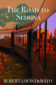 Title: The Road to Sedona: It really is about the journey, not the destination, Author: Robert Louis DeMayo