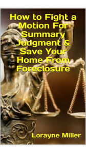 Title: How to Fight a Motion For Summary Judgment & Save Your Home From Foreclosure, Author: Lorayne Miller