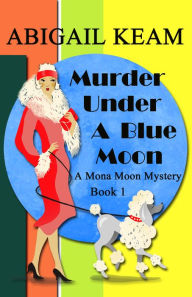Title: Murder Under A Blue Moon: A 1930s Mona Moon Historical Cozy Mystery Book 1, Author: Abigail Keam