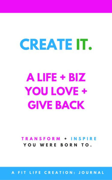 Create It: A Life + Biz You Love + Give Back: Journal