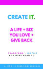 Create It: A Life + Biz You Love + Give Back: Journal