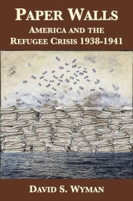 Title: Paper Walls: America and the Refugee Crisis, 1938-1941, Author: David S. Wyman
