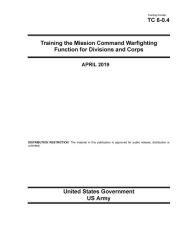 Title: Training Circular TC 6-0.4 Training the Mission Command Warfighting Function for Division and Corps April 2019, Author: United States Government Us Army