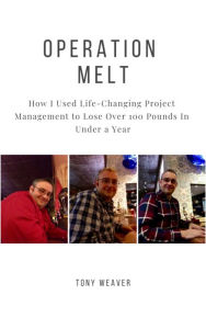 Title: Operation Melt: How I Used Life-Changing Project Management to Lose Over 100 Pounds in Under a Year, Author: Tony Weaver