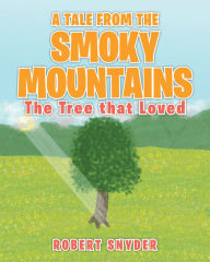 Title: A Tale From The Smoky Mountains: The Tree That Loved, Author: Robert Snyder