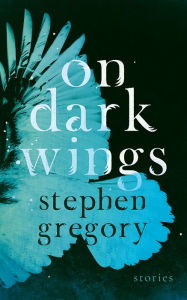 Title: On Dark Wings: Stories, Author: Stephen Gregory