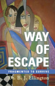 Title: Way of Escape: Fragmented to Survive, Author: Dr. B.J. Ellington