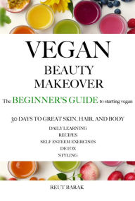 Title: Vegan Beauty Makeover the beginner's guide to starting vegan, Author: Reut Barak