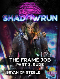 Title: Shadowrun: The Frame Job, Part 3: Rude, Author: Bryan CP Steele