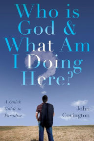 Title: Who is God & What Am I Doing Here?, Author: John Covington
