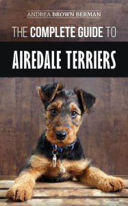 Title: The Complete Guide to Airedale Terriers, Author: Andrea Brown Berman