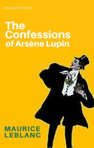 Title: The Confessions of Arsene Lupin, Author: Maurice Leblanc