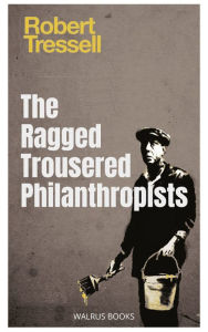Title: The Ragged Trousered Philanthropists, Author: Robert Tressell