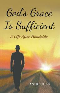 Title: God's Grace Is Sufficient: A Life After Homicide, Author: Annie Hess