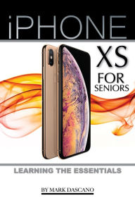 Title: iPhone XS for Seniors: Learning the Essentials, Author: Mark Dascano