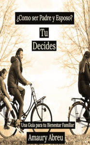 Title: Como Ser Padre y Esposo? Tu Decides, Author: Amaury Abreu Lizardo