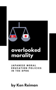 Title: Overlooked Legacies: Japanese Moral Education Policies in the DPRK, Author: Ken Reiman