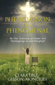 Title: PHENOMENON OF A PHENOMENAL, Author: Clara Hill Gibson Moncrief