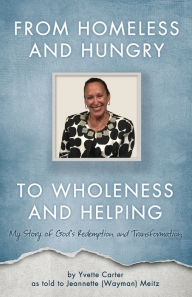 Title: From Homeless and Hungry to Wholeness and Helping, Author: Yvette Carter