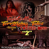 Title: Twistedly Terrifying Tales from a Twisted Mind 2, Author: Roger Alderman