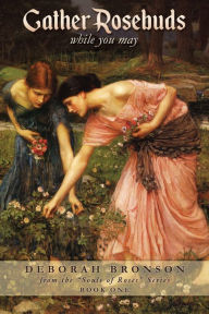 Title: Gather Rosebuds (while you may), Author: Deborah Bronson