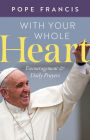 Pope Francis: With Your Whole Heart