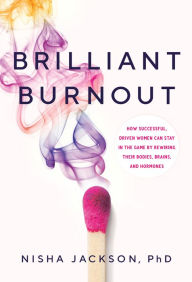 Title: Brilliant Burnout: How Successful, Driven Women Can Stay in the Game by Rewiring Their Bodies, Brains, and Hormones, Author: Nisha Jackson