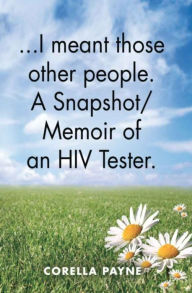 Title: . . . I meant those other people. A Snapshot Memoir of an HIV Tester, Author: Corella Payne