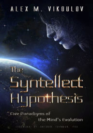 Title: The Syntellect Hypothesis: Five Paradigms of the Mind's Evolution, Author: Alex M Vikoulov