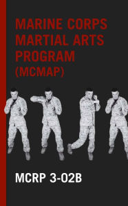 Title: The Marine Corps Martial Arts Program, Author: U. S. Marine Corps