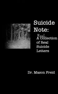 Title: Suicide Note: A Real Collection of Real Suicide Letters, Author: Dr. Mason Freid