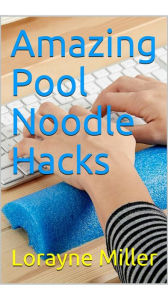 Title: Amazing Pool Noodle Hacks, Author: Lorayne Miller