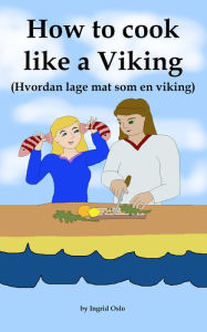 Title: How to cook like a Viking: Hvordan lage mat som en viking, Author: Ingrid Oslo