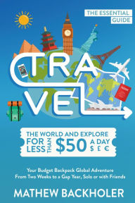 Title: Travel the World and Explore for Less than $50 a Day, the Essential Guide, Author: Mathew Backholer