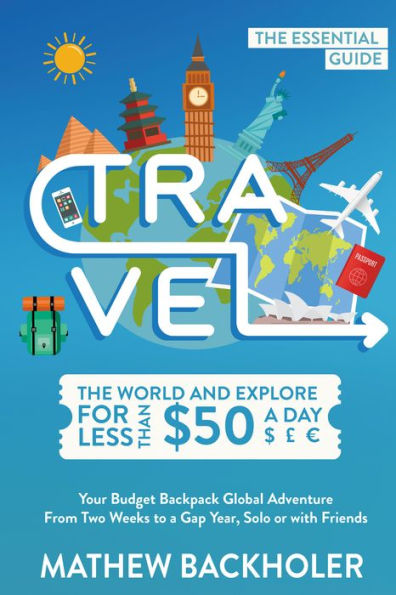 Travel the World and Explore for Less than $50 a Day, the Essential Guide