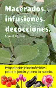 Title: Macerados, infusiones, decocciones. Preparados biodinamicos para el jardin y para la huerta., Author: Miguel Savater