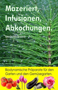 Title: Mazeriert, Infusionen, Abkochungen. Biodynamische Praparate fur den Garten und den Gemusegarten., Author: Maximilian Breitner