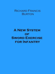 Title: A New System of Sword Exercise for Infantry, Author: Richard Francis Burton