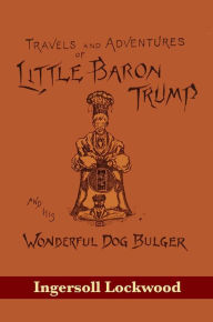 Title: Travels and Adventures of Little Baron Trump and His Wonderful Dog Bulger, Author: Ingersoll Lockwood