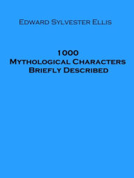 Title: 1000 Mythological Characters Briefly Described (Illustrated), Author: Edward Sylvester Ellis