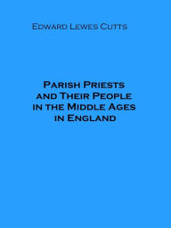 Title: Parish Priests and Their People in the Middle Ages in England (Illustrated), Author: Edward Lewes Cutts