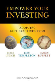 Title: Empower Your Investing: Adopting Best Practices From John Templeton, Peter Lynch, and Warren Buffett, Author: Scott A. Chapman CFA