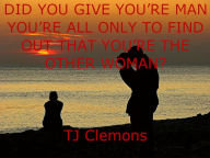 Title: DID YOU GIVE YOURE MAN YOURE ALL ONLY TO FIND OUT THAT YOURE THE OTHER WOMAN?, Author: Tj Clemons