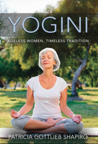 Title: YOGINI: Ageless Women, Timeless Tradition, Author: Patricia Gottlieb Shapiro